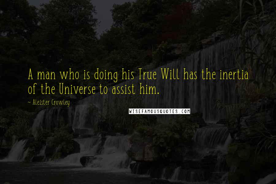Aleister Crowley Quotes: A man who is doing his True Will has the inertia of the Universe to assist him.