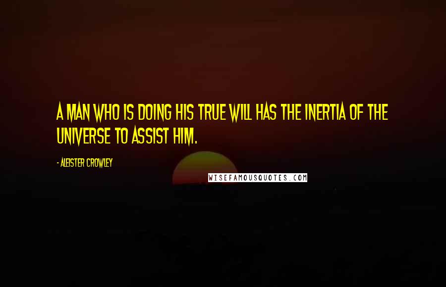 Aleister Crowley Quotes: A man who is doing his True Will has the inertia of the Universe to assist him.