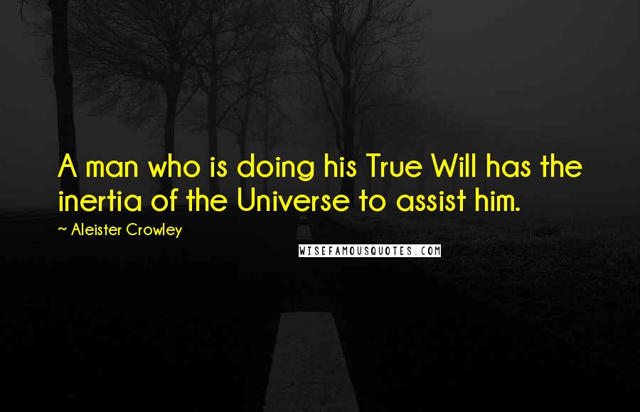 Aleister Crowley Quotes: A man who is doing his True Will has the inertia of the Universe to assist him.