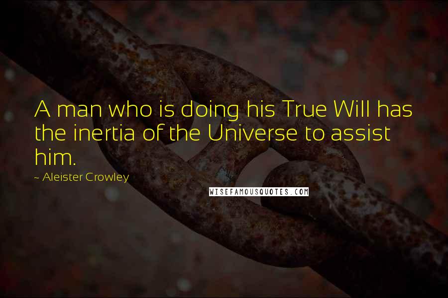 Aleister Crowley Quotes: A man who is doing his True Will has the inertia of the Universe to assist him.