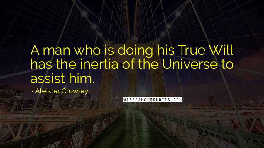 Aleister Crowley Quotes: A man who is doing his True Will has the inertia of the Universe to assist him.