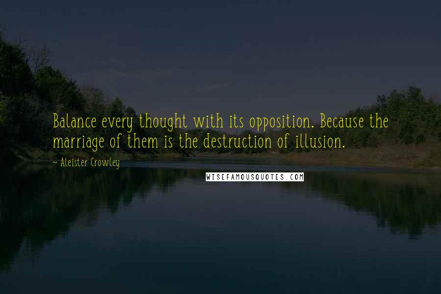 Aleister Crowley Quotes: Balance every thought with its opposition. Because the marriage of them is the destruction of illusion.