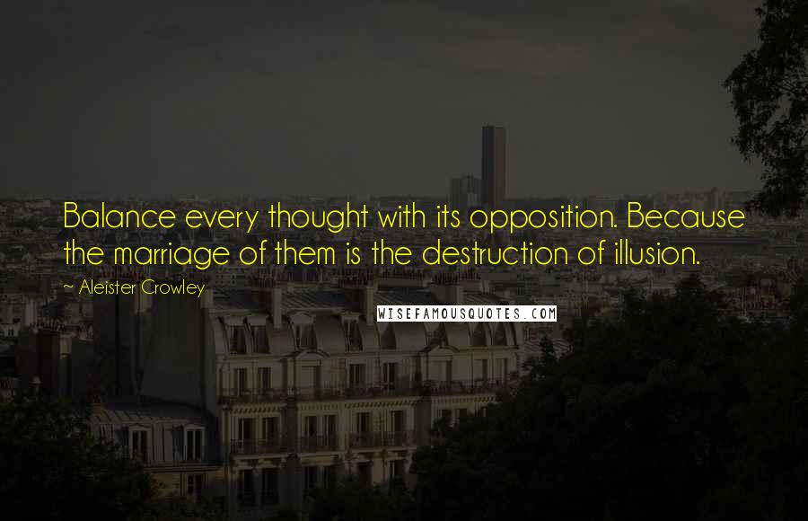 Aleister Crowley Quotes: Balance every thought with its opposition. Because the marriage of them is the destruction of illusion.