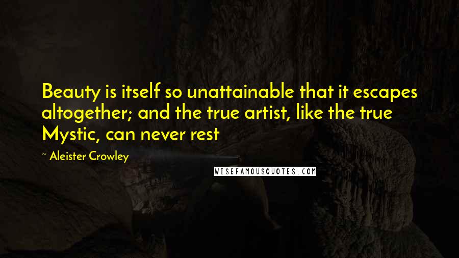 Aleister Crowley Quotes: Beauty is itself so unattainable that it escapes altogether; and the true artist, like the true Mystic, can never rest