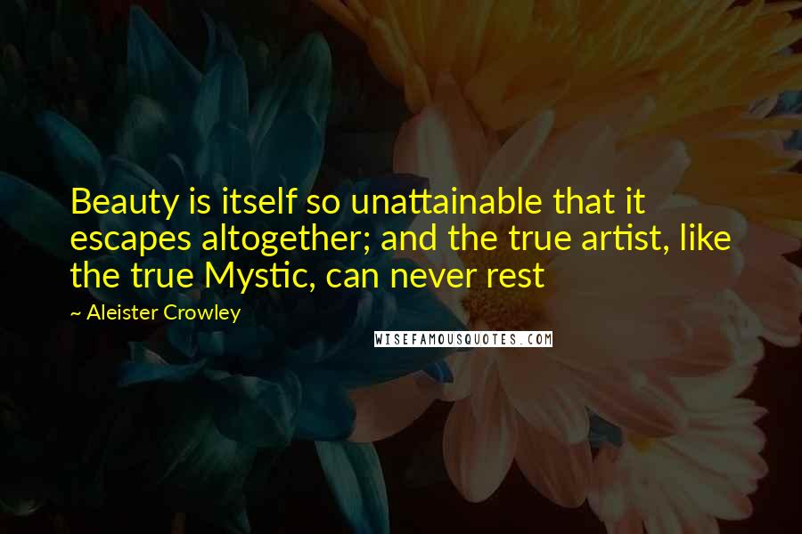Aleister Crowley Quotes: Beauty is itself so unattainable that it escapes altogether; and the true artist, like the true Mystic, can never rest