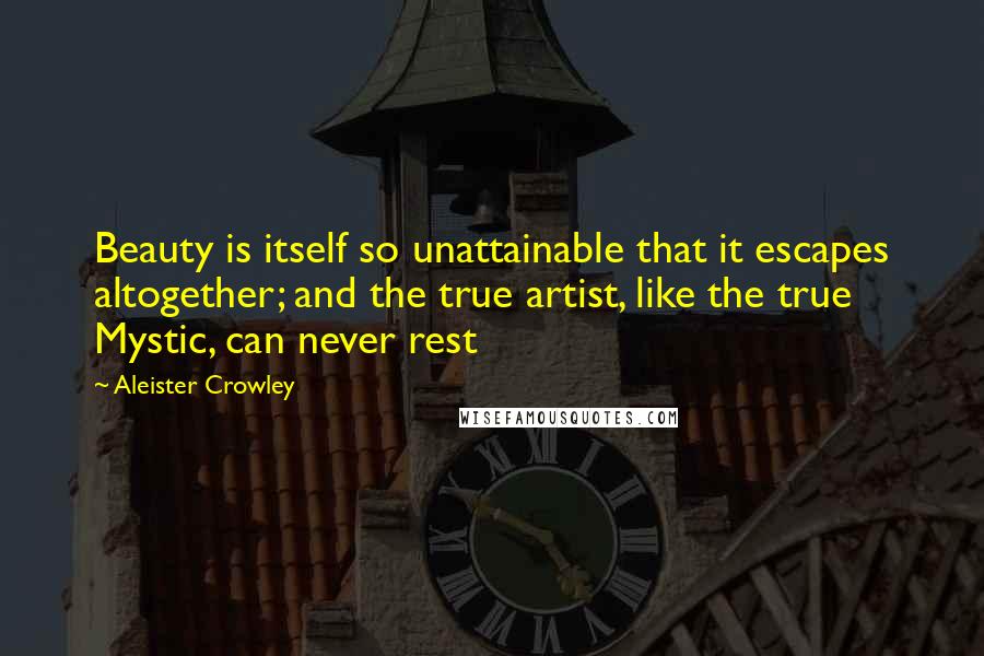 Aleister Crowley Quotes: Beauty is itself so unattainable that it escapes altogether; and the true artist, like the true Mystic, can never rest