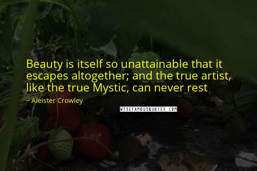 Aleister Crowley Quotes: Beauty is itself so unattainable that it escapes altogether; and the true artist, like the true Mystic, can never rest