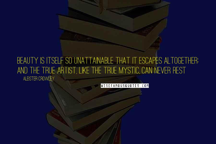 Aleister Crowley Quotes: Beauty is itself so unattainable that it escapes altogether; and the true artist, like the true Mystic, can never rest