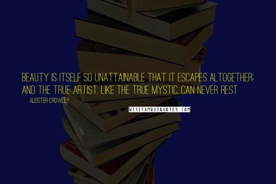 Aleister Crowley Quotes: Beauty is itself so unattainable that it escapes altogether; and the true artist, like the true Mystic, can never rest