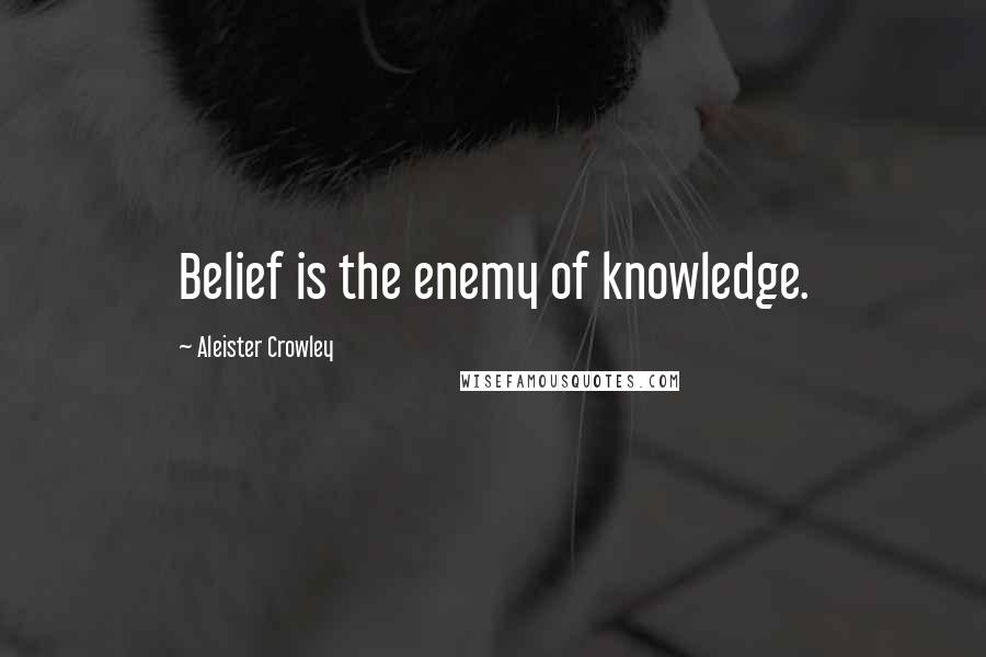 Aleister Crowley Quotes: Belief is the enemy of knowledge.