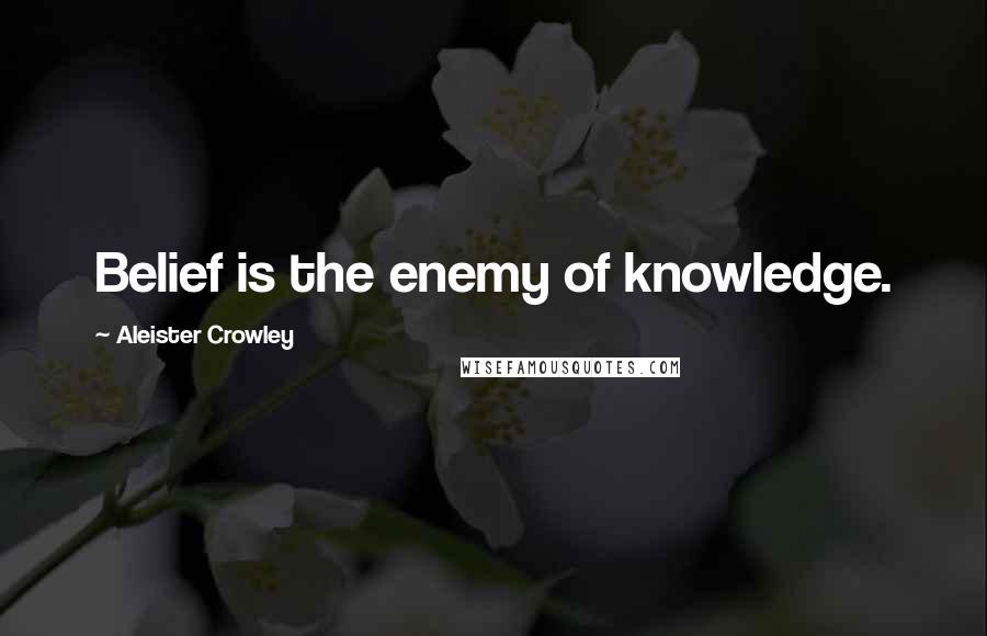 Aleister Crowley Quotes: Belief is the enemy of knowledge.