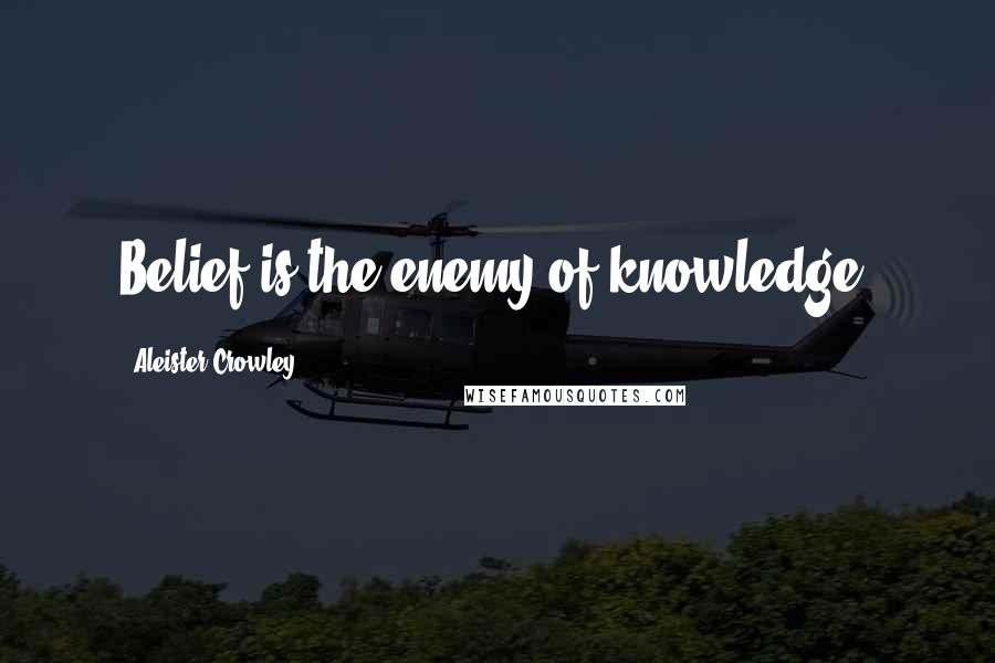 Aleister Crowley Quotes: Belief is the enemy of knowledge.