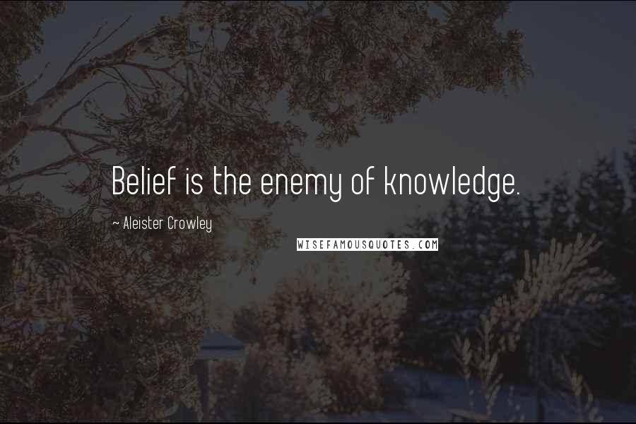 Aleister Crowley Quotes: Belief is the enemy of knowledge.