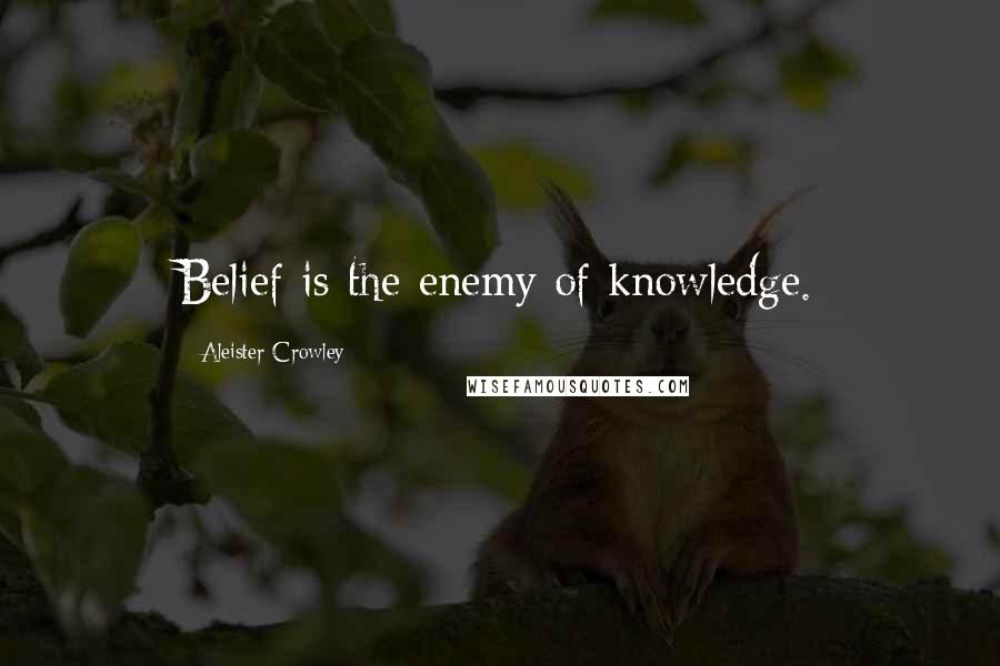 Aleister Crowley Quotes: Belief is the enemy of knowledge.