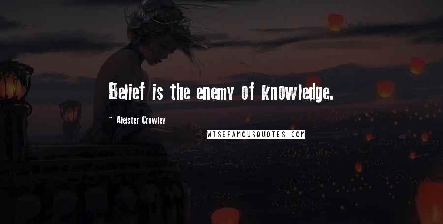 Aleister Crowley Quotes: Belief is the enemy of knowledge.