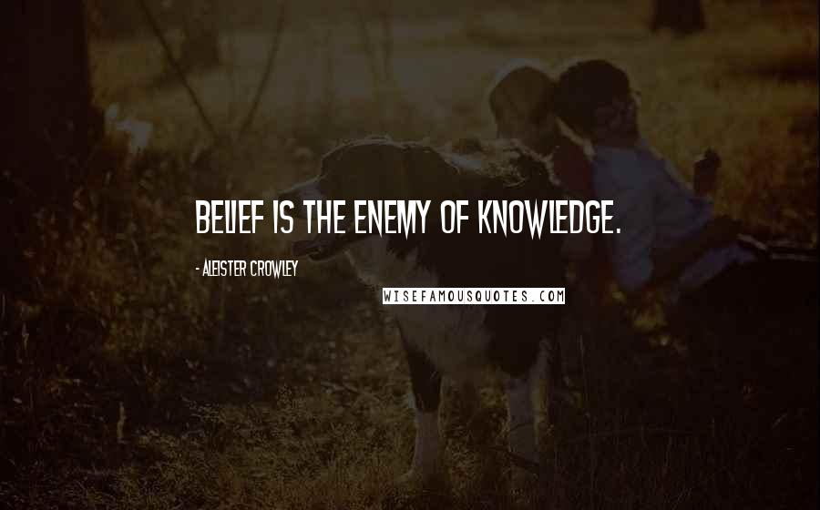 Aleister Crowley Quotes: Belief is the enemy of knowledge.