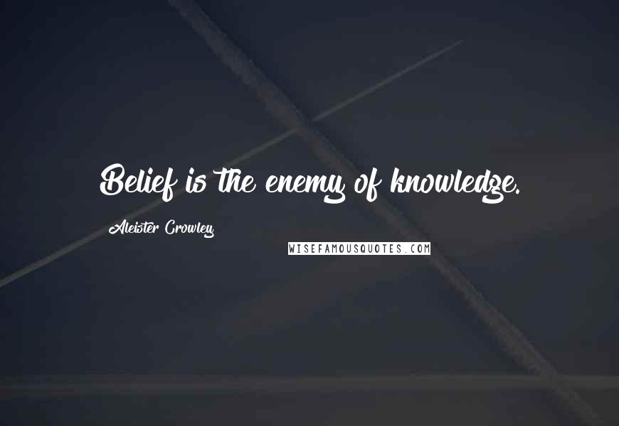 Aleister Crowley Quotes: Belief is the enemy of knowledge.