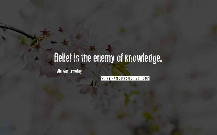 Aleister Crowley Quotes: Belief is the enemy of knowledge.