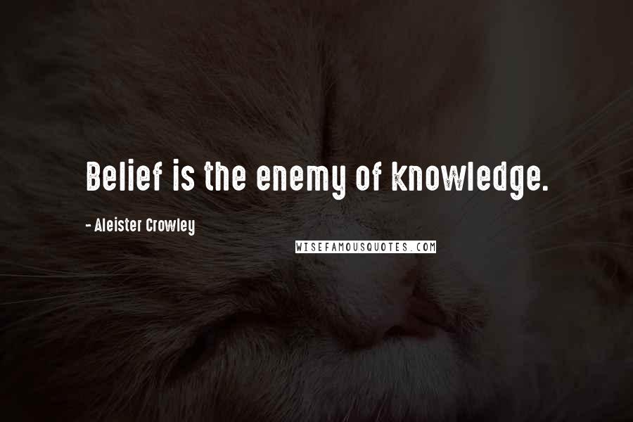 Aleister Crowley Quotes: Belief is the enemy of knowledge.