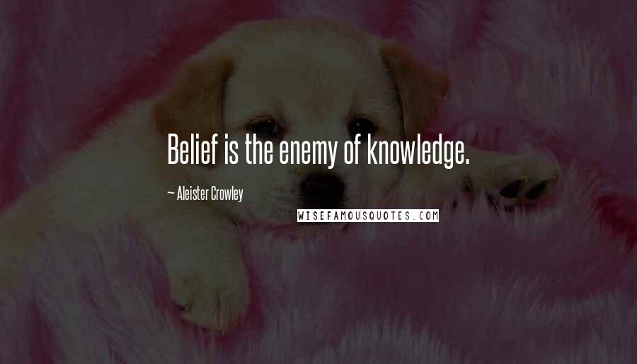 Aleister Crowley Quotes: Belief is the enemy of knowledge.