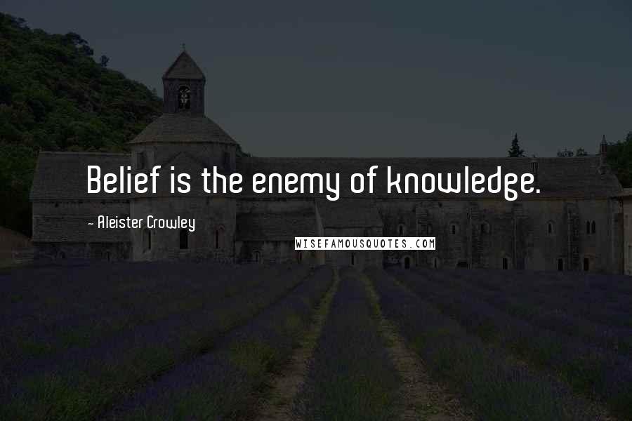 Aleister Crowley Quotes: Belief is the enemy of knowledge.