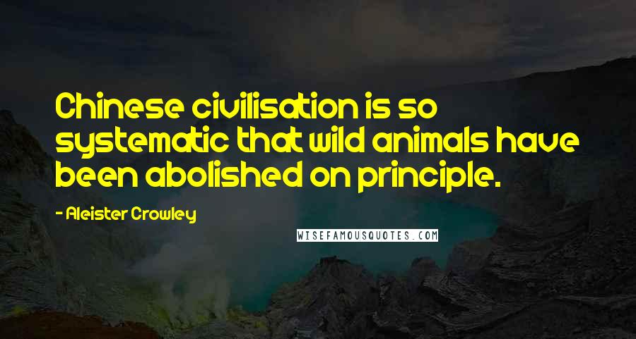 Aleister Crowley Quotes: Chinese civilisation is so systematic that wild animals have been abolished on principle.