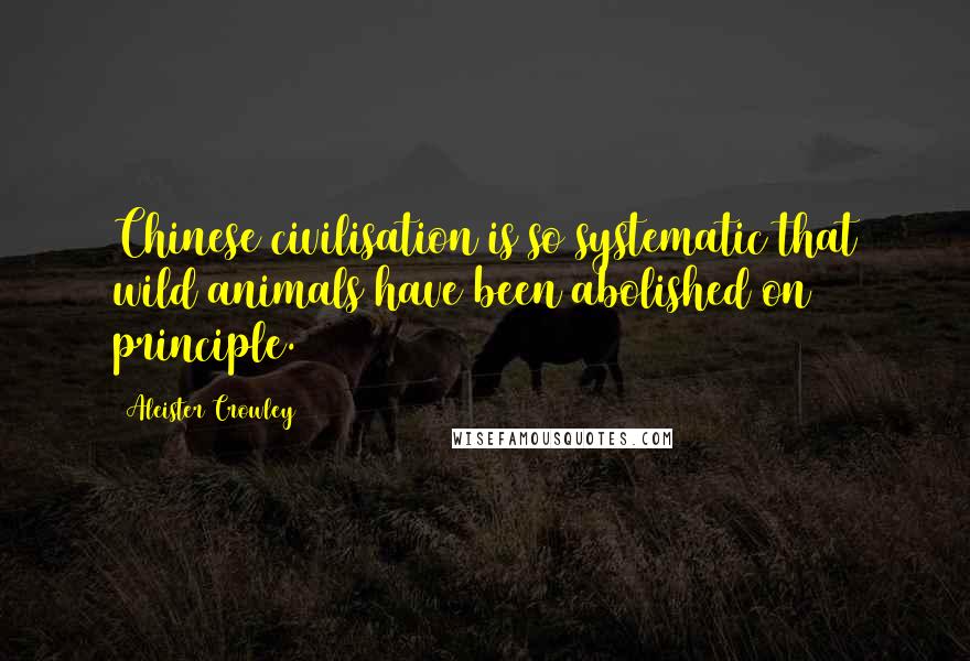Aleister Crowley Quotes: Chinese civilisation is so systematic that wild animals have been abolished on principle.