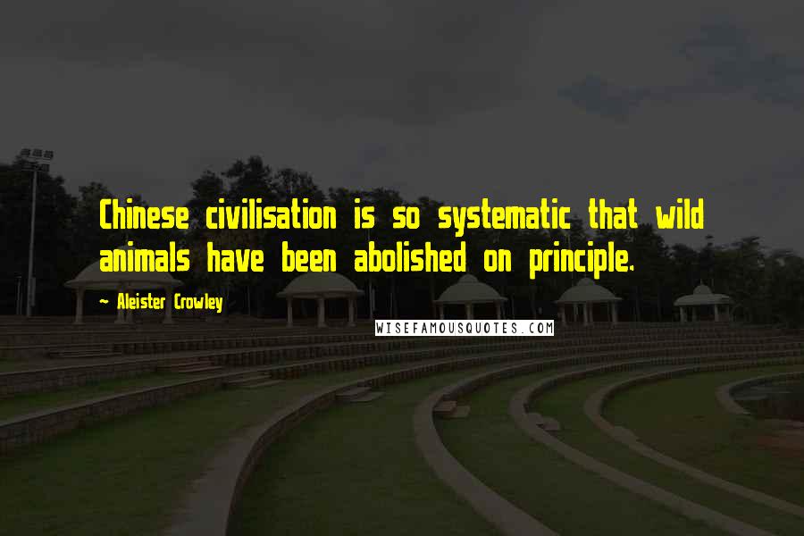 Aleister Crowley Quotes: Chinese civilisation is so systematic that wild animals have been abolished on principle.