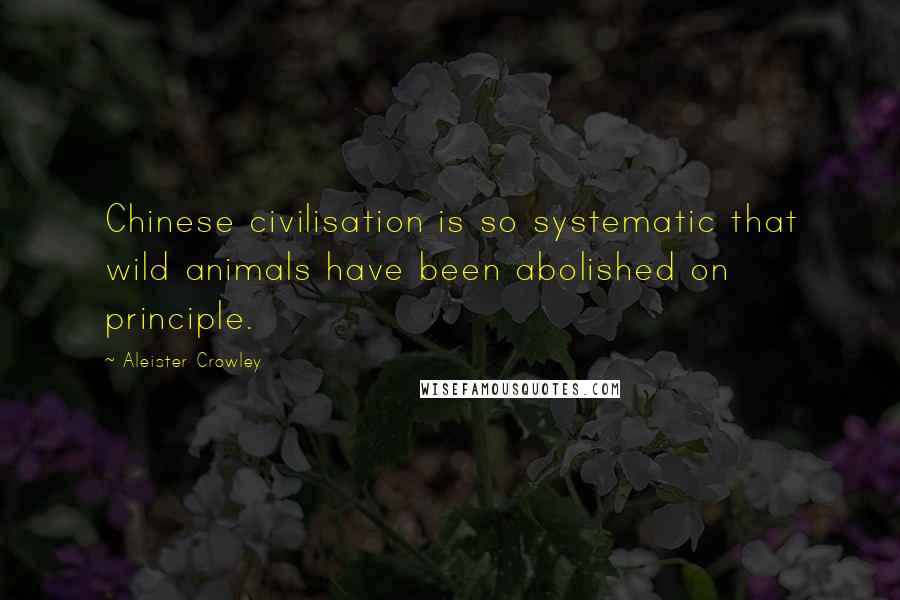 Aleister Crowley Quotes: Chinese civilisation is so systematic that wild animals have been abolished on principle.
