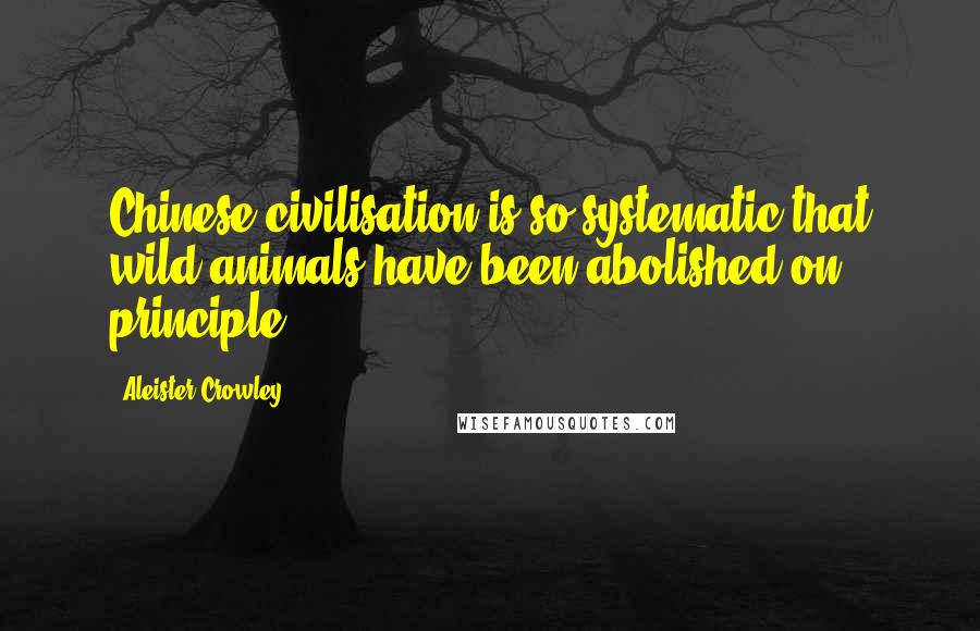 Aleister Crowley Quotes: Chinese civilisation is so systematic that wild animals have been abolished on principle.