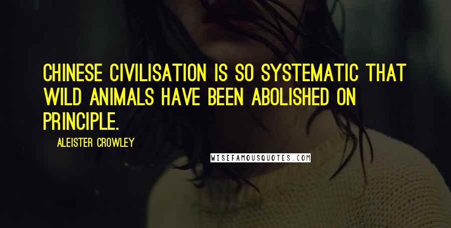 Aleister Crowley Quotes: Chinese civilisation is so systematic that wild animals have been abolished on principle.