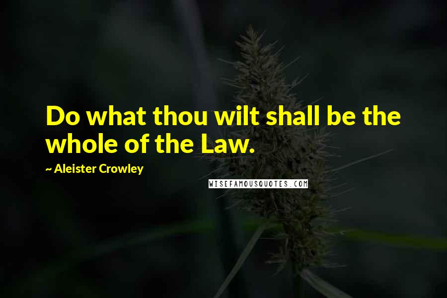 Aleister Crowley Quotes: Do what thou wilt shall be the whole of the Law.