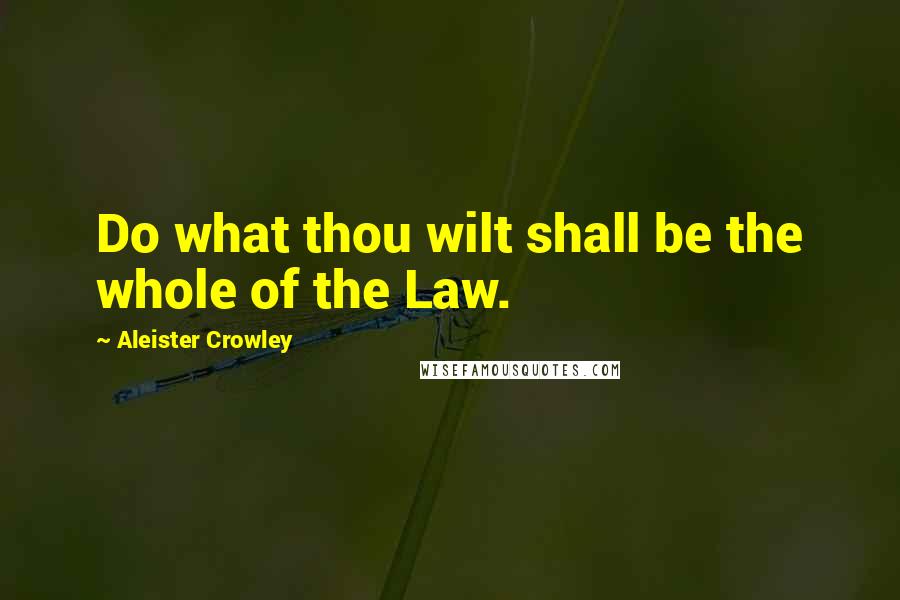 Aleister Crowley Quotes: Do what thou wilt shall be the whole of the Law.