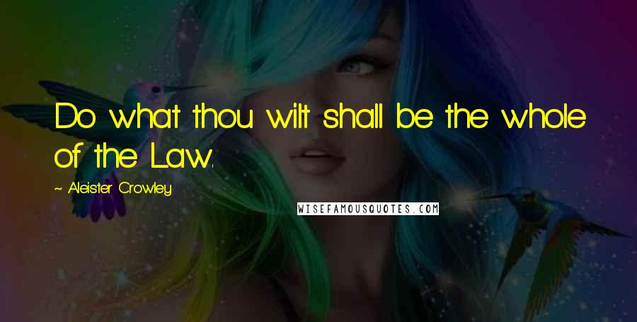 Aleister Crowley Quotes: Do what thou wilt shall be the whole of the Law.