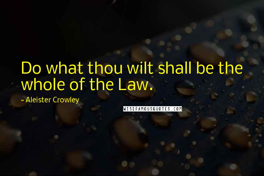 Aleister Crowley Quotes: Do what thou wilt shall be the whole of the Law.