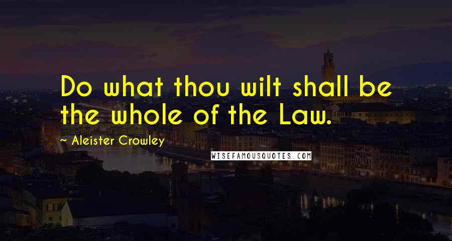 Aleister Crowley Quotes: Do what thou wilt shall be the whole of the Law.