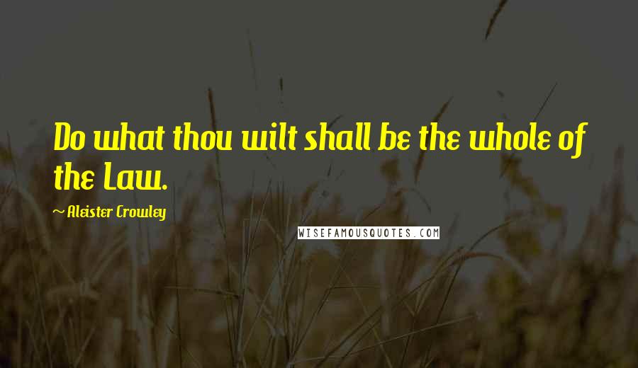 Aleister Crowley Quotes: Do what thou wilt shall be the whole of the Law.