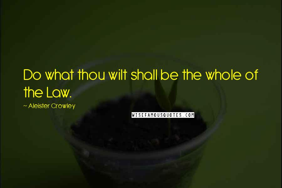 Aleister Crowley Quotes: Do what thou wilt shall be the whole of the Law.