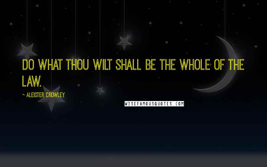 Aleister Crowley Quotes: Do what thou wilt shall be the whole of the Law.