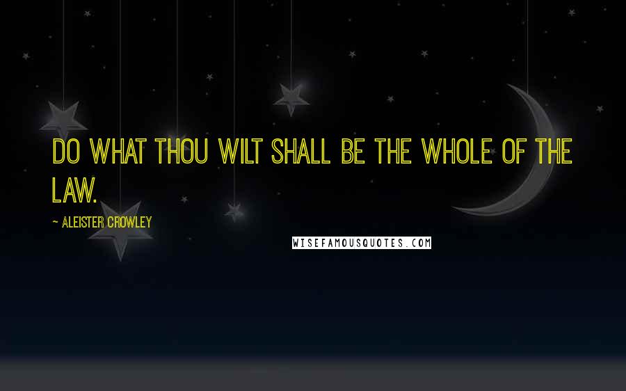 Aleister Crowley Quotes: Do what thou wilt shall be the whole of the Law.