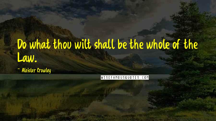 Aleister Crowley Quotes: Do what thou wilt shall be the whole of the Law.