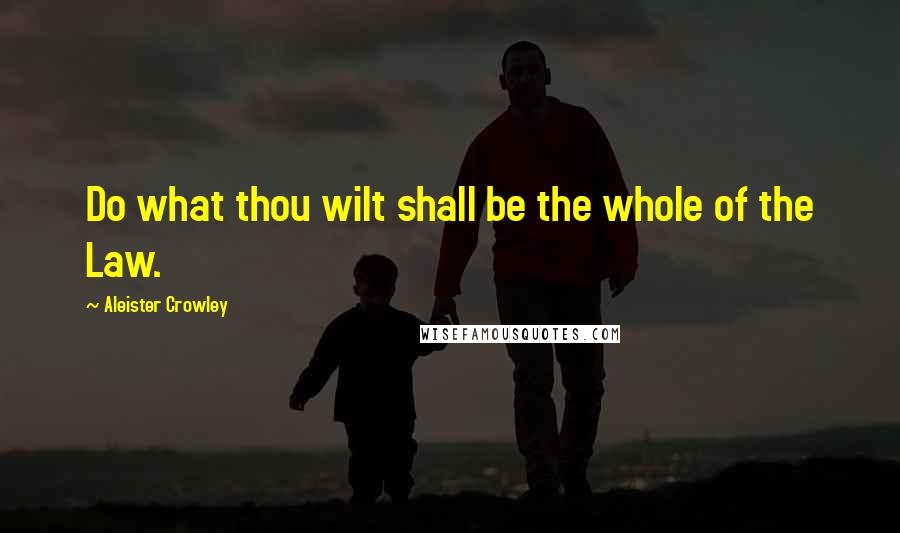 Aleister Crowley Quotes: Do what thou wilt shall be the whole of the Law.