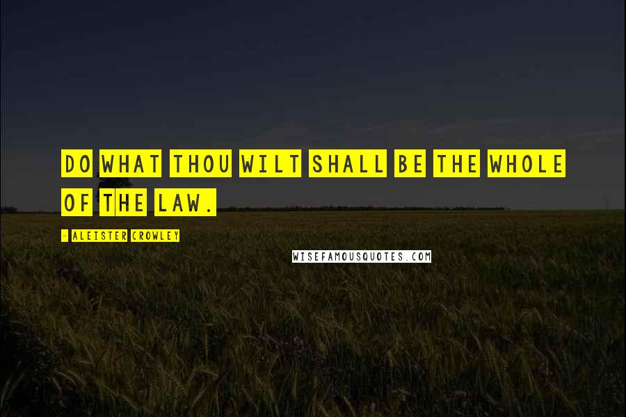 Aleister Crowley Quotes: Do what thou wilt shall be the whole of the Law.