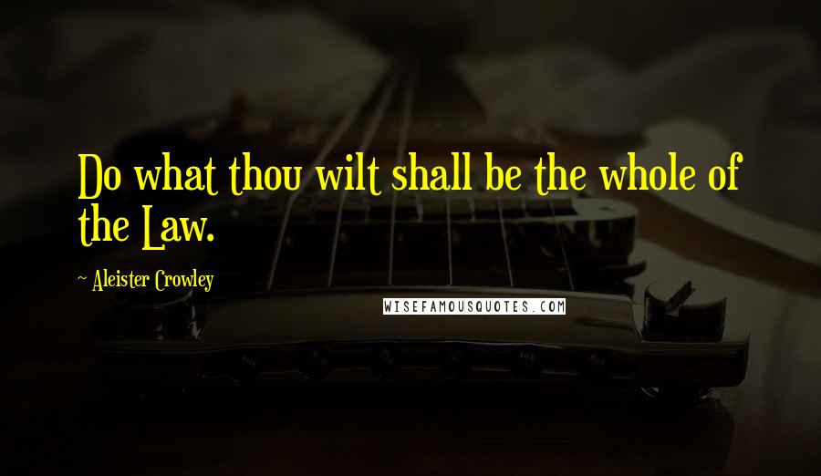 Aleister Crowley Quotes: Do what thou wilt shall be the whole of the Law.