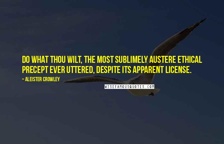 Aleister Crowley Quotes: Do what thou wilt, the most sublimely austere ethical precept ever uttered, despite its apparent license.
