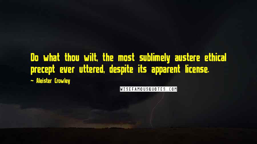 Aleister Crowley Quotes: Do what thou wilt, the most sublimely austere ethical precept ever uttered, despite its apparent license.