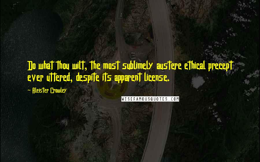 Aleister Crowley Quotes: Do what thou wilt, the most sublimely austere ethical precept ever uttered, despite its apparent license.
