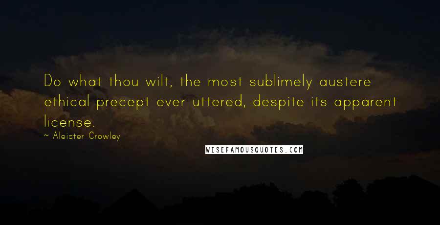Aleister Crowley Quotes: Do what thou wilt, the most sublimely austere ethical precept ever uttered, despite its apparent license.