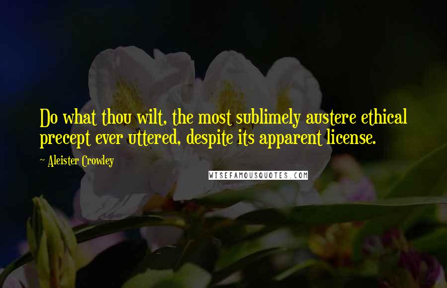 Aleister Crowley Quotes: Do what thou wilt, the most sublimely austere ethical precept ever uttered, despite its apparent license.