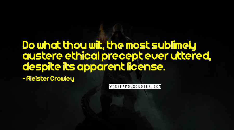 Aleister Crowley Quotes: Do what thou wilt, the most sublimely austere ethical precept ever uttered, despite its apparent license.